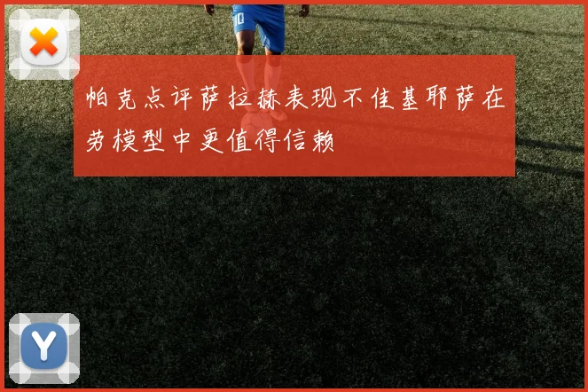帕克点评萨拉赫表现不佳基耶萨在劳模型中更值得信赖
