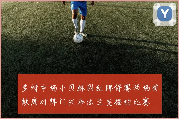 多特中场小贝林因红牌停赛两场将缺席对阵门兴和法兰克福的比赛