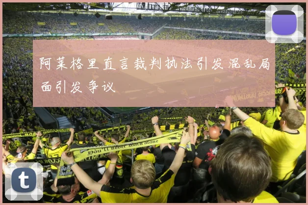 阿莱格里直言裁判执法引发混乱局面引发争议