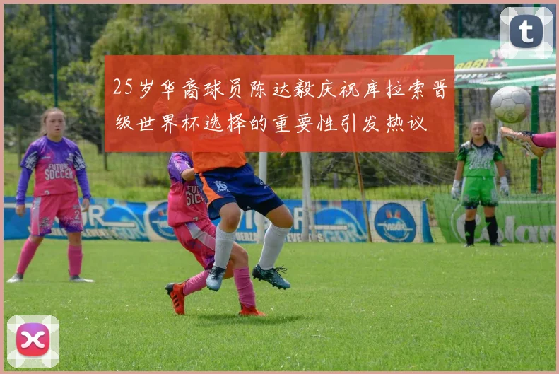 25岁华裔球员陈达毅庆祝库拉索晋级世界杯选择的重要性引发热议