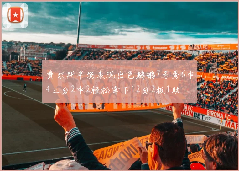 费尔斯半场表现出色鹈鹕7号秀6中4三分2中2轻松拿下12分2板1助