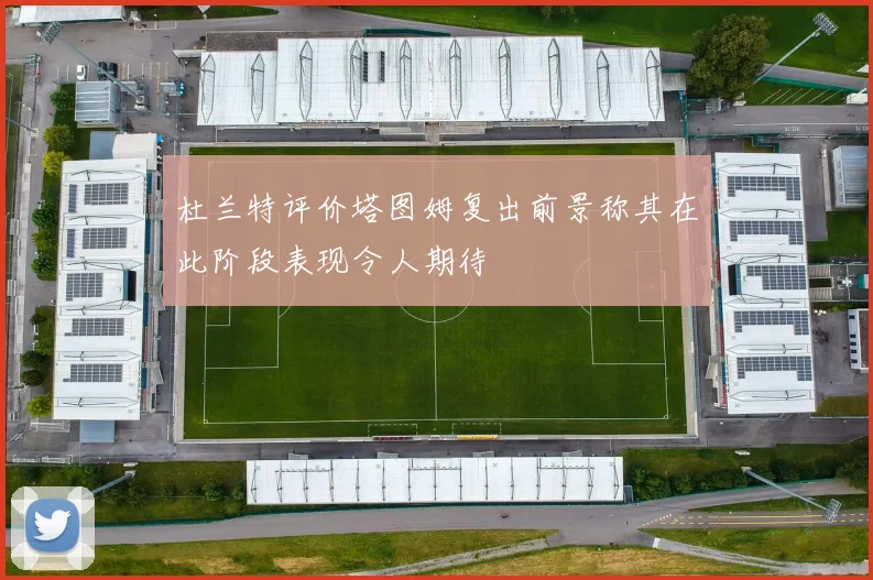 杜兰特评价塔图姆复出前景称其在此阶段表现令人期待