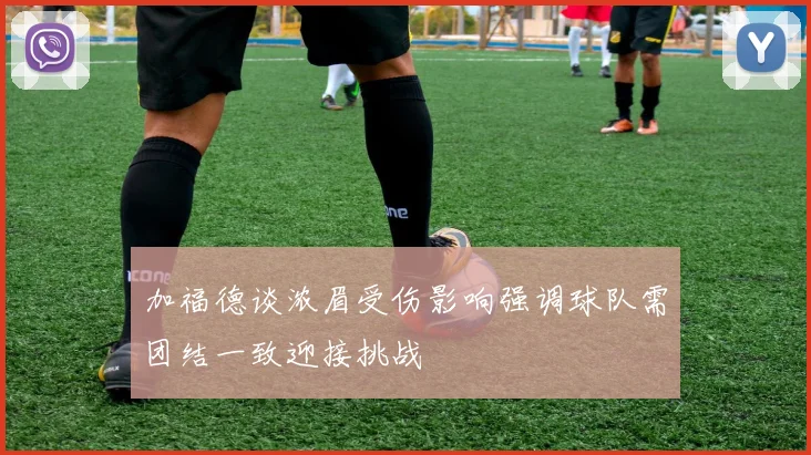 加福德谈浓眉受伤影响强调球队需团结一致迎接挑战