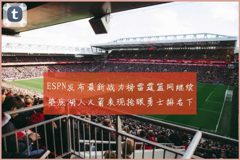 ESPN发布最新战力榜雷霆篮网继续垫底湖人火箭表现抢眼勇士排名下滑