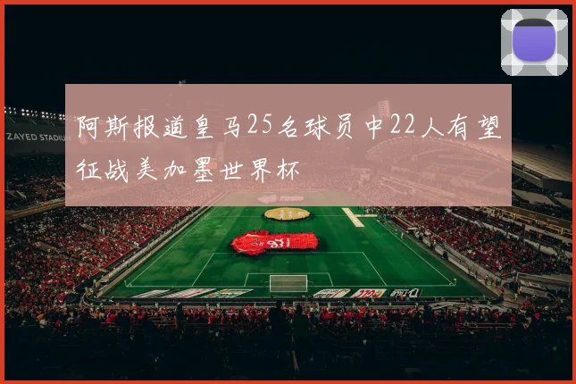 阿斯报道皇马25名球员中22人有望征战美加墨世界杯