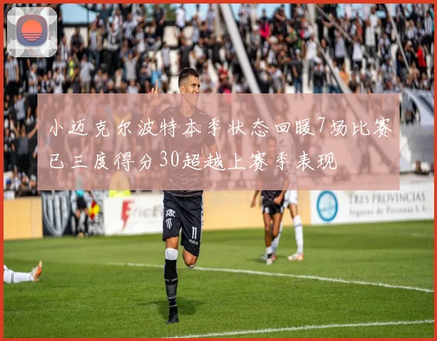 小迈克尔波特本季状态回暖7场比赛已三度得分30超越上赛季表现