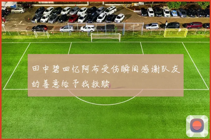 田中碧回忆阿布受伤瞬间感谢队友的善意给予我救赎