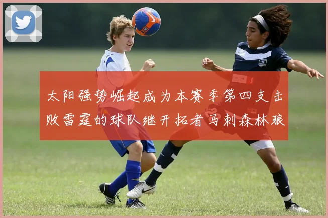 太阳强势崛起成为本赛季第四支击败雷霆的球队继开拓者马刺森林狼之后再添胜绩