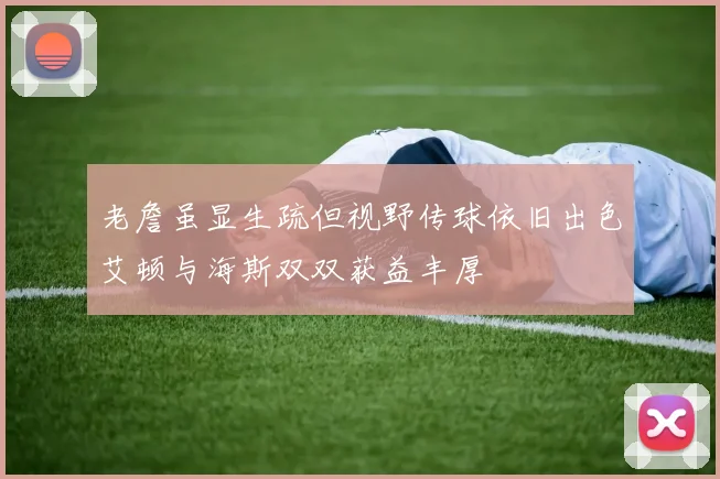 老詹虽显生疏但视野传球依旧出色艾顿与海斯双双获益丰厚