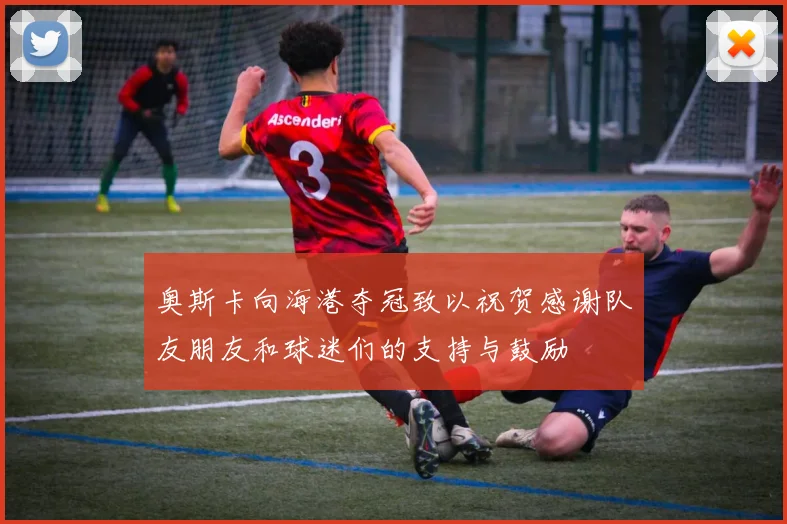 奥斯卡向海港夺冠致以祝贺感谢队友朋友和球迷们的支持与鼓励